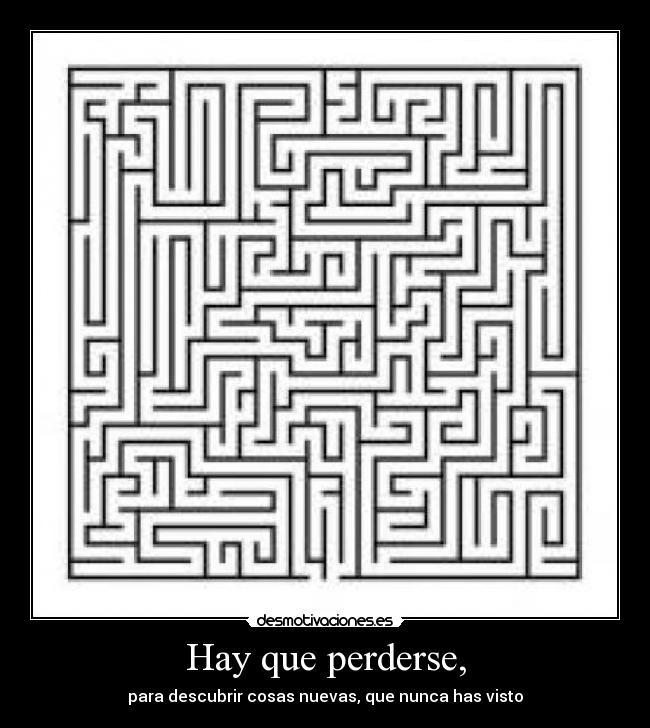 Hay que perderse, - para descubrir cosas nuevas, que nunca has visto