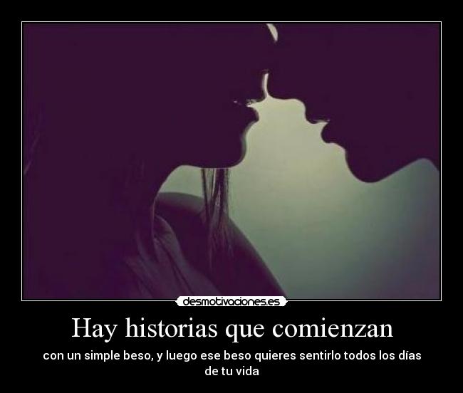 Hay historias que comienzan - con un simple beso, y luego ese beso quieres sentirlo todos los días de tu vida