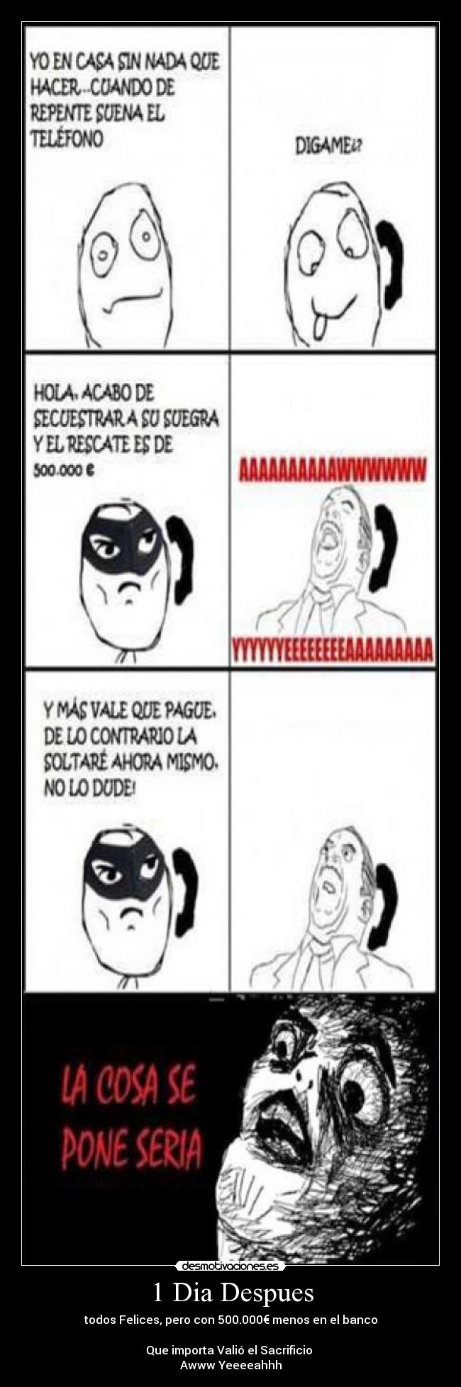 1 Dia Despues - todos Felices, pero con 500.000€ menos en el banco
Que importa Valió el Sacrificio
Awww Yeeeeahhh
