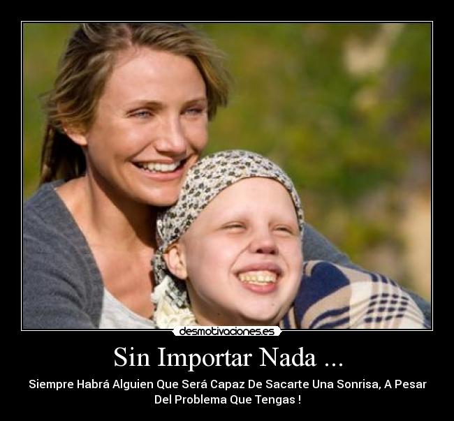 Sin Importar Nada ... - Siempre Habrá Alguien Que Será Capaz De Sacarte Una Sonrisa, A Pesar
Del Problema Que Tengas♥!