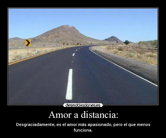 Amor a distancia: - Desgraciadamente, es el amor más apasionado, pero el que menos funciona.