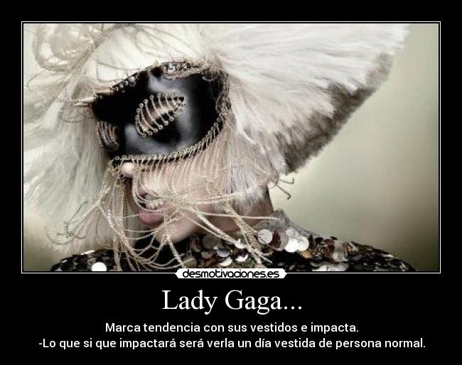 Lady Gaga... - Marca tendencia con sus vestidos e impacta.
-Lo que si que impactará será verla un día vestida de persona normal.