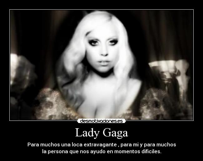 Lady Gaga - Para muchos una loca extravagante , para mi y para muchos
la persona que nos ayudo en momentos dificiles.