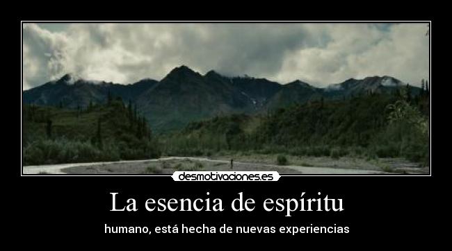 La esencia de espíritu - humano, está hecha de nuevas experiencias