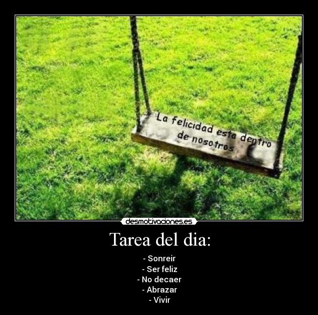 Tarea del dia: - - Sonreir
- Ser feliz
- No decaer
- Abrazar
- Vivir