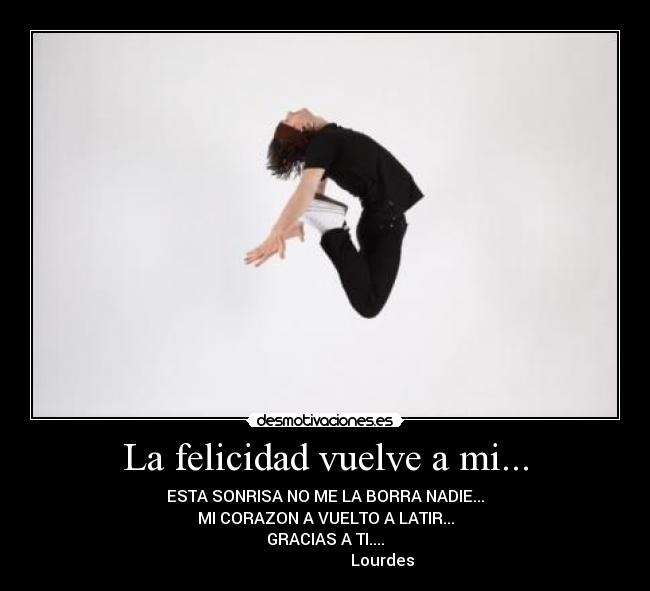 La felicidad vuelve a mi... - ESTA SONRISA NO ME LA BORRA NADIE...
MI CORAZON A VUELTO A LATIR...
GRACIAS A TI....
Lourdes