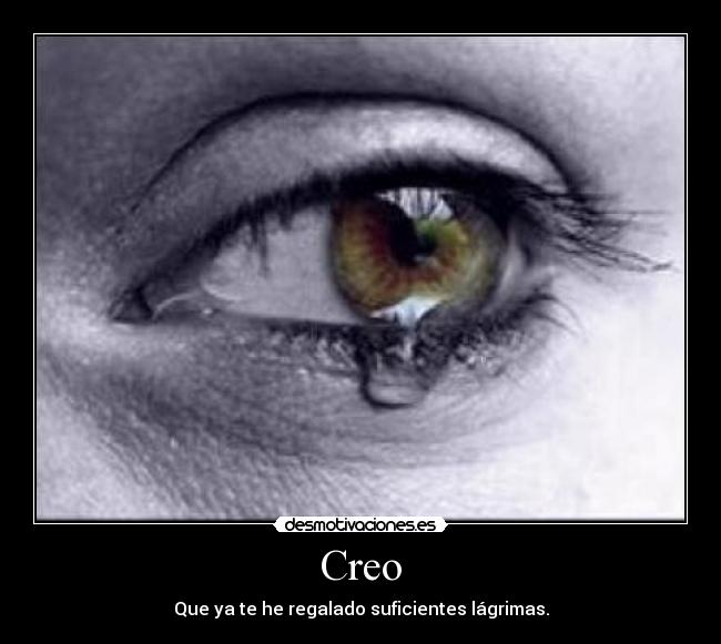 Creo - Que ya te he regalado suficientes lágrimas.