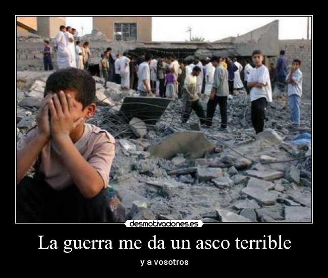 La guerra me da un asco terrible - y a vosotros