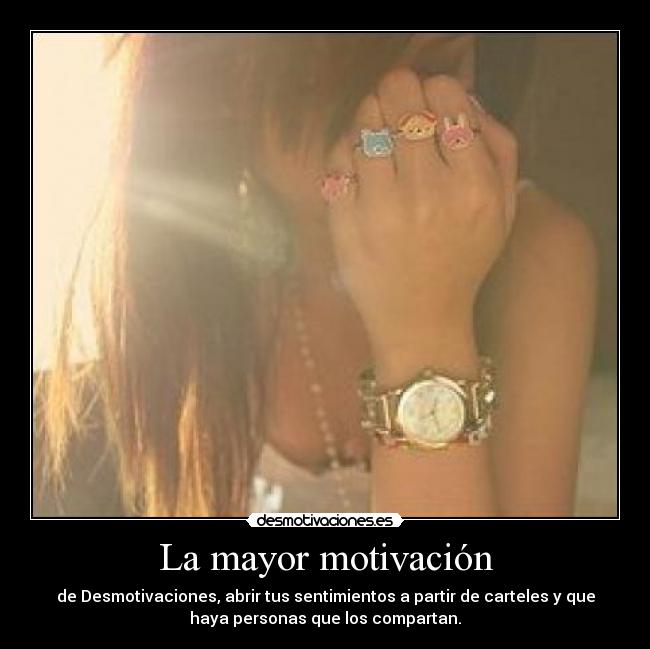 La mayor motivación - de Desmotivaciones, abrir tus sentimientos a partir de carteles y que
haya personas que los compartan.