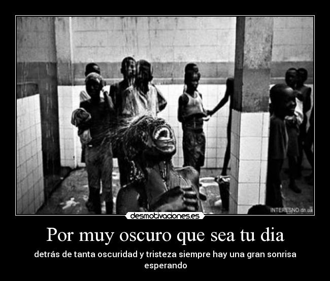 Por muy oscuro que sea tu dia - detrás de tanta oscuridad y tristeza siempre hay una gran sonrisa esperando