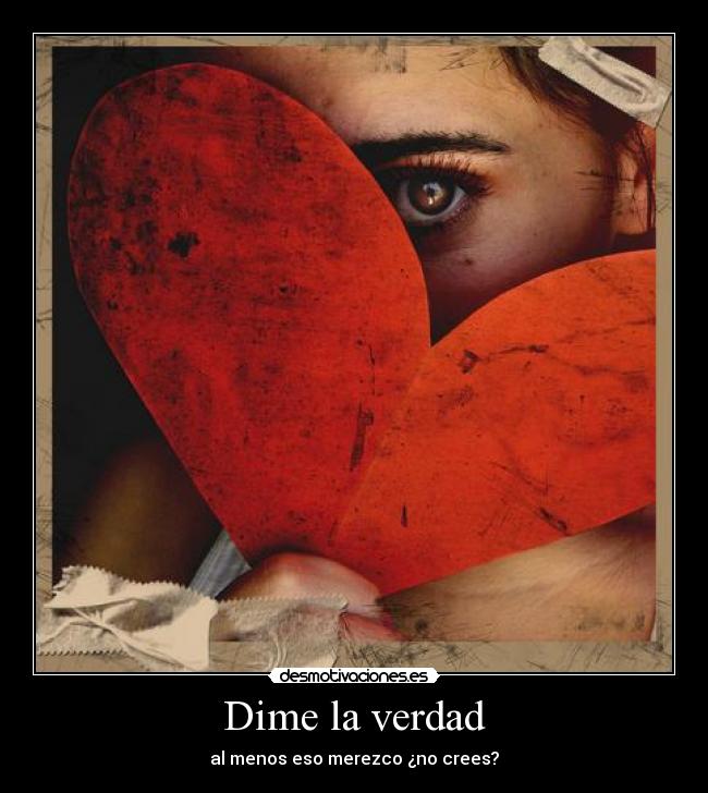 Dime la verdad - al menos eso merezco ¿no crees?