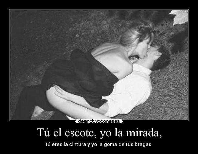 Tú el escote, yo la mirada, -
