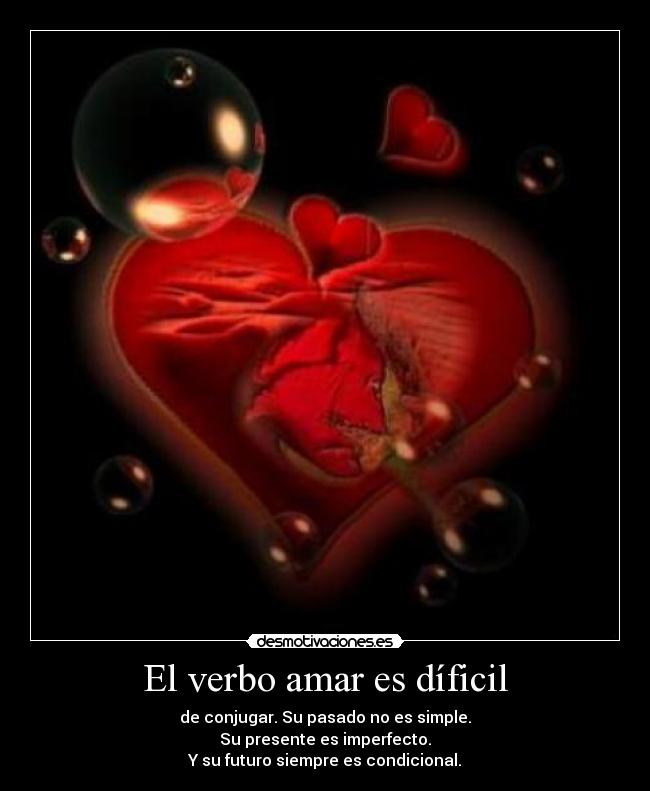 El verbo amar es díficil - de conjugar. Su pasado no es simple.
Su presente es imperfecto.
Y su futuro siempre es condicional.