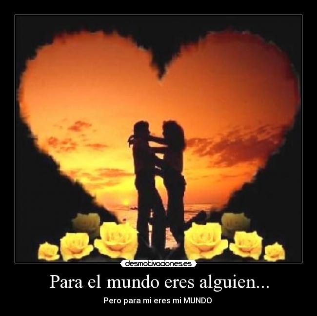 Para el mundo eres alguien... - Pero para mi eres mi MUNDO ♥