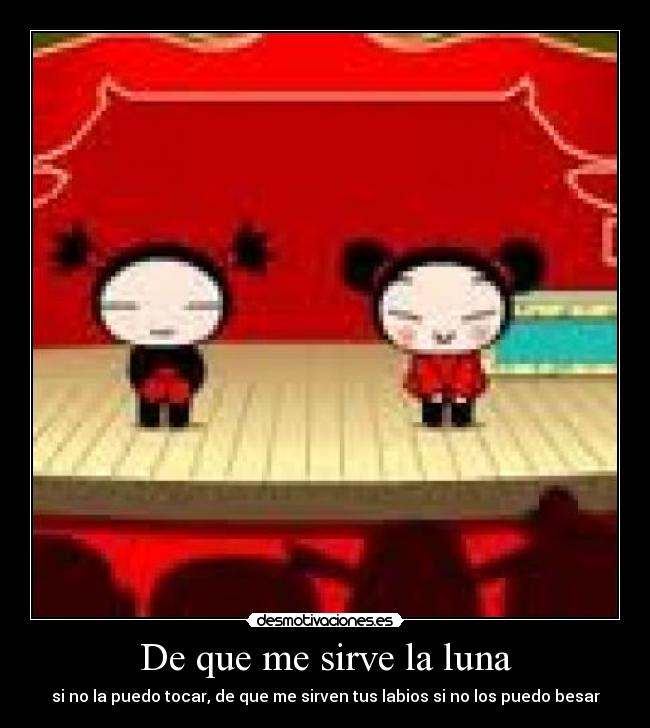 De que me sirve la luna - si no la puedo tocar, de que me sirven tus labios si no los puedo besar