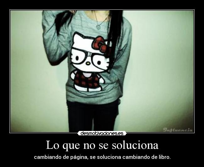 Lo que no se soluciona - cambiando de página, se soluciona cambiando de libro.