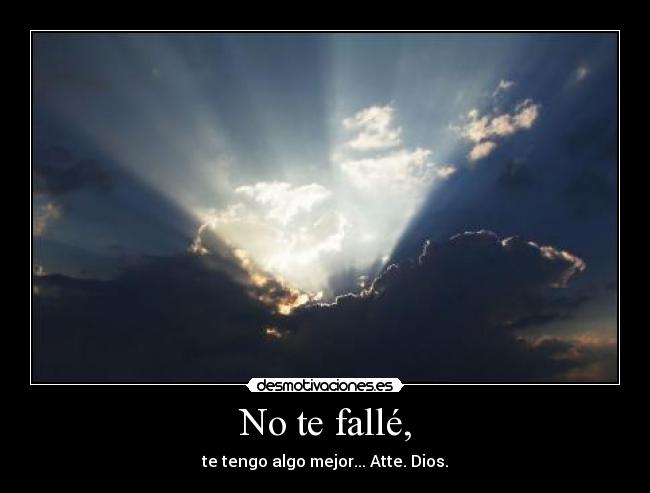 No te fallé, - te tengo algo mejor... Atte. Dios.