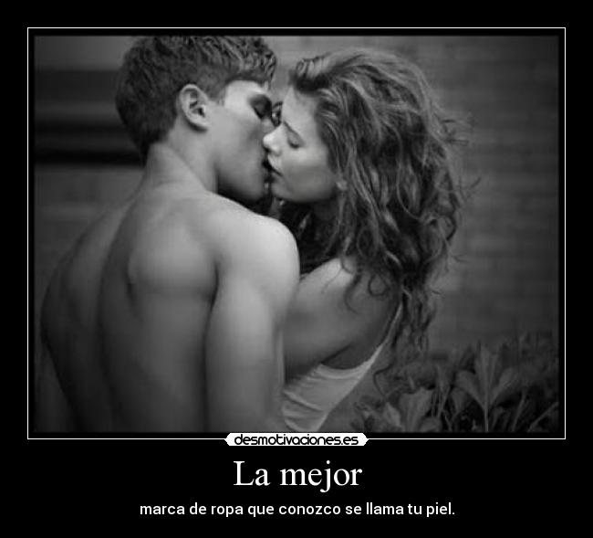 La mejor - marca de ropa que conozco se llama tu piel.
