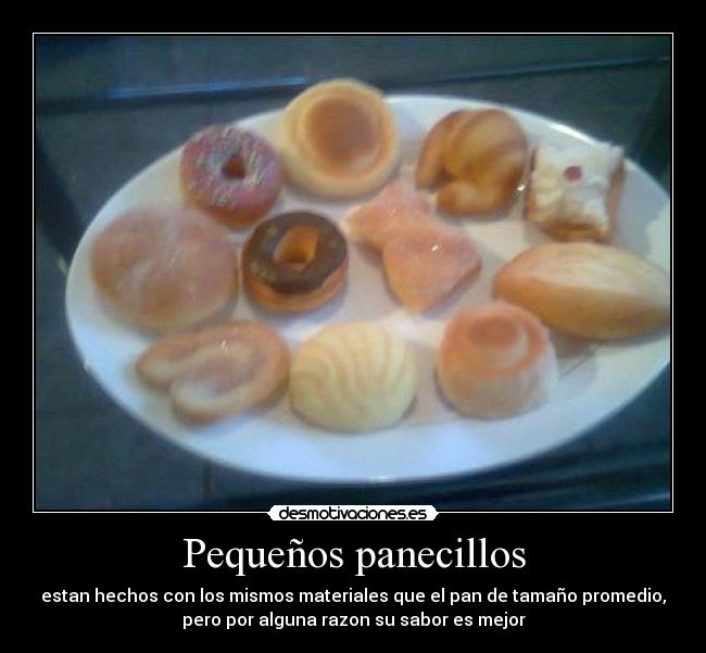 Pequeños panecillos - estan hechos con los mismos materiales que el pan de tamaño promedio,
pero por alguna razon su sabor es mejor