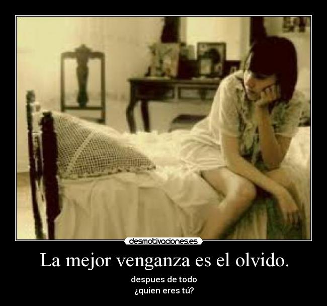 La mejor venganza es el olvido. -