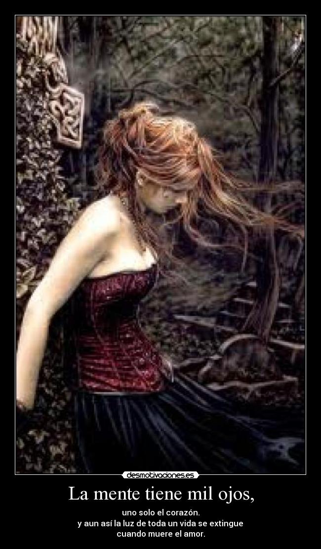 La mente tiene mil ojos, - uno solo el corazón.
y aun así la luz de toda un vida se extingue
cuando muere el amor.