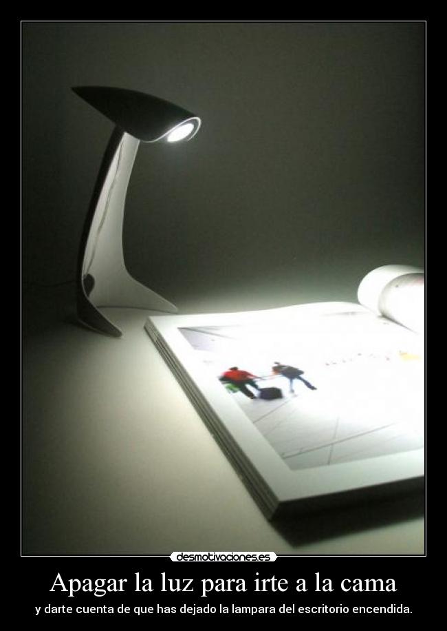 Apagar la luz para irte a la cama - y darte cuenta de que has dejado la lampara del escritorio encendida.