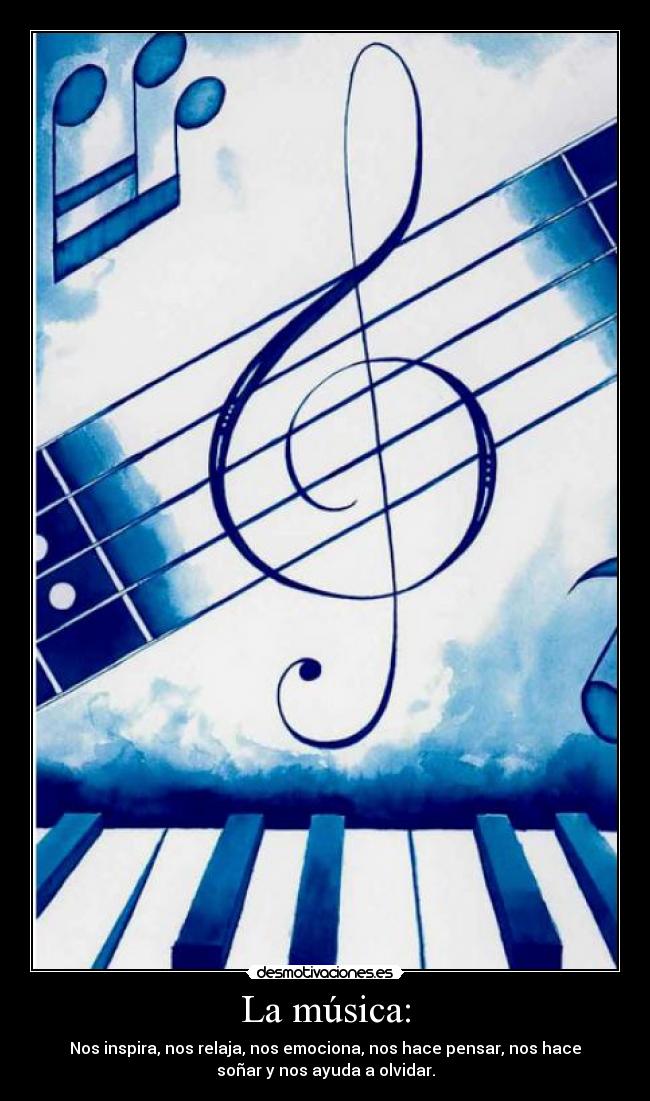 La música: - Nos inspira, nos relaja, nos emociona, nos hace pensar, nos hace
soñar y nos ayuda a olvidar.
