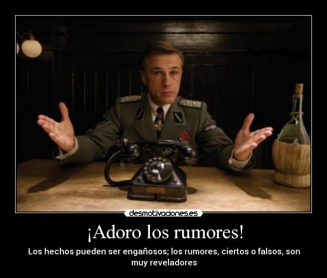 ¡Adoro los rumores! - Los hechos pueden ser engañosos; los rumores, ciertos o falsos, son
muy reveladores