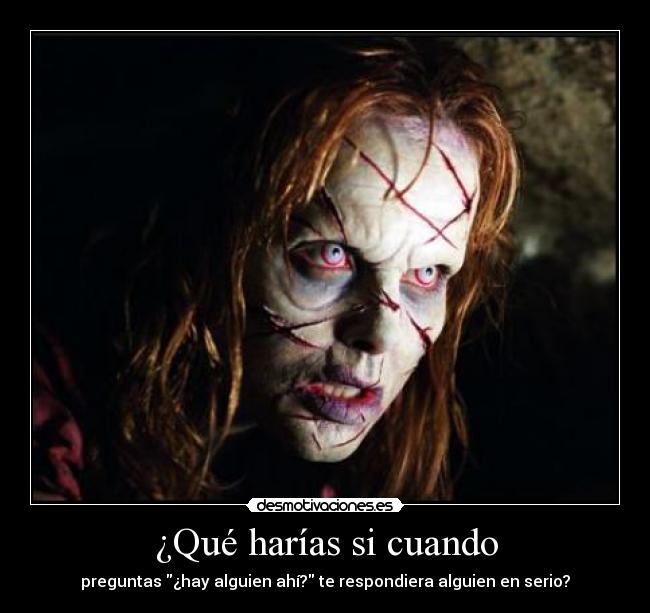 ¿Qué harías si cuando - preguntas ¿hay alguien ahí? te respondiera alguien en serio?