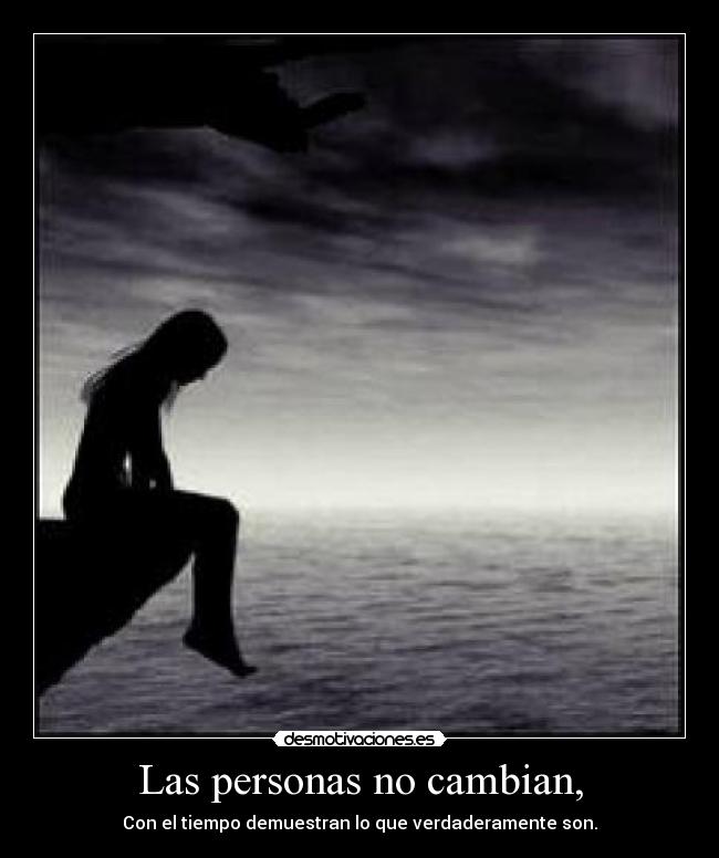 Las personas no cambian, - Con el tiempo demuestran lo que verdaderamente son.