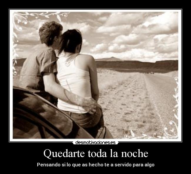 Quedarte toda la noche - Pensando si lo que as hecho te a servido para algo