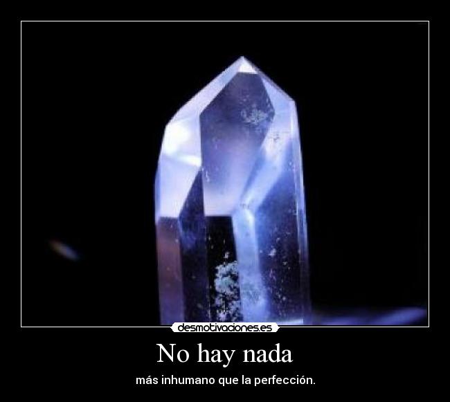 No hay nada - más inhumano que la perfección.