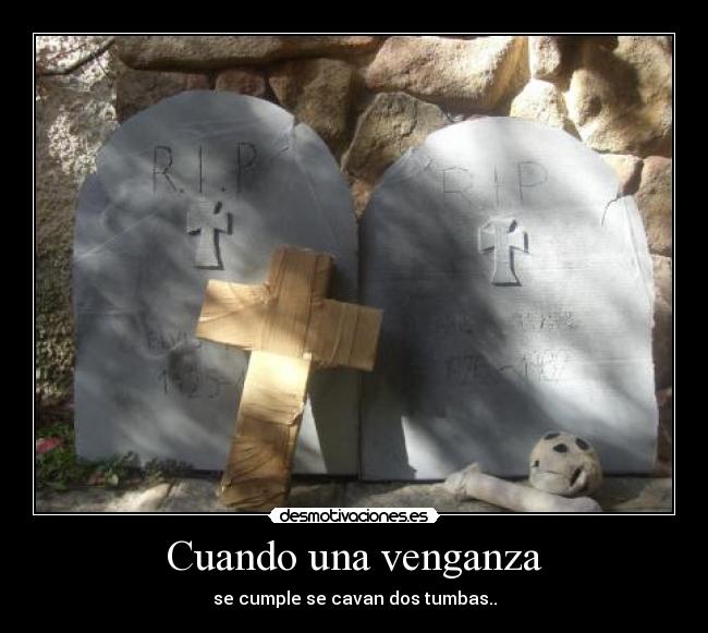 Cuando una venganza - se cumple se cavan dos tumbas..