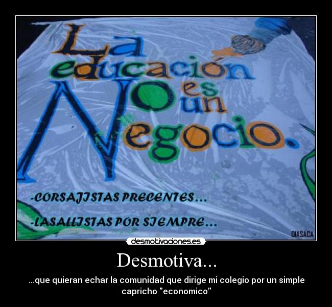 Desmotiva... - ...que quieran echar la comunidad que dirige mi colegio por un simple
capricho economico