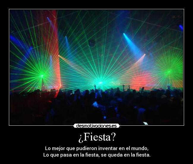 ¿Fiesta? - Lo mejor que pudieron inventar en el mundo,
Lo que pasa en la fiesta, se queda en la fiesta.