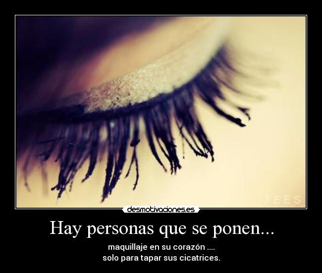 Hay personas que se ponen... - maquillaje en su corazón ....
solo para tapar sus cicatrices.