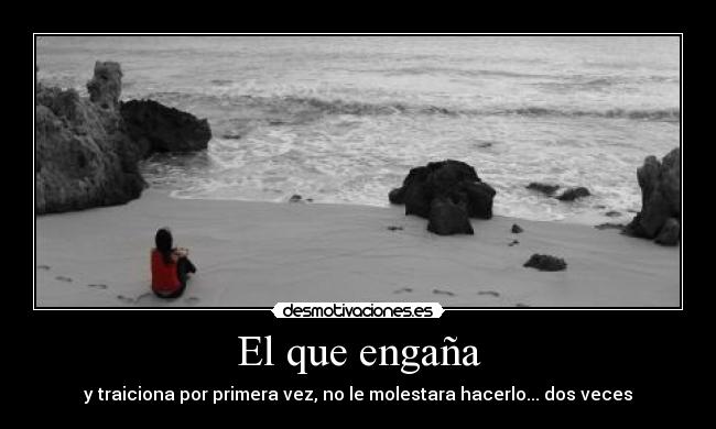El que engaña - y traiciona por primera vez, no le molestara hacerlo... dos veces