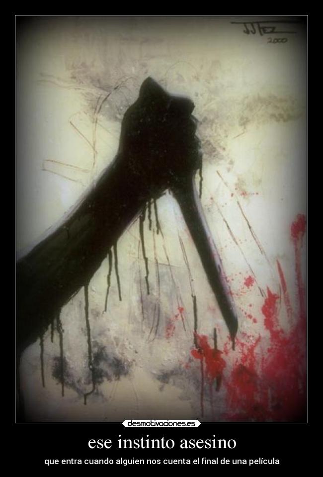 ese instinto asesino - que entra cuando alguien nos cuenta el final de una película