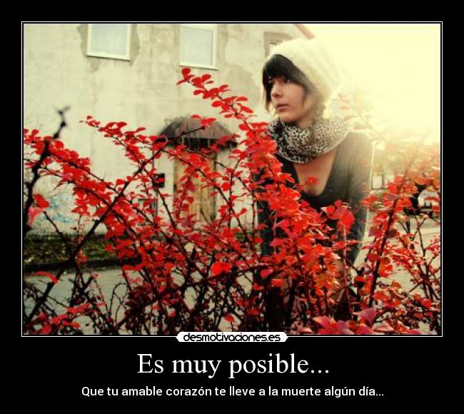 Es muy posible... - Que tu amable corazón te lleve a la muerte algún día...