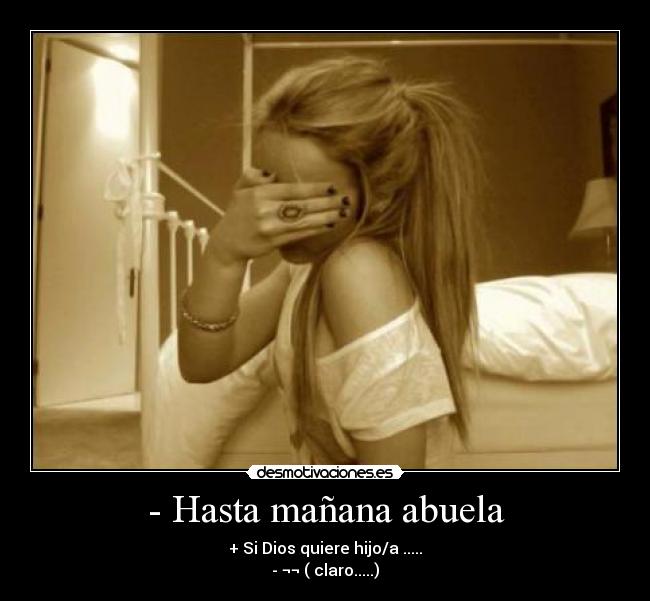 - Hasta mañana abuela - + Si Dios quiere hijo/a .....
- ¬¬ ( claro.....)