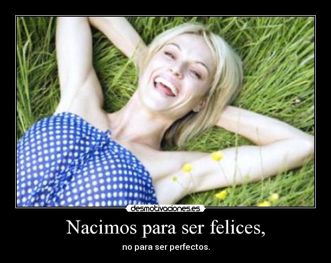 Nacimos para ser felices, - no para ser perfectos.