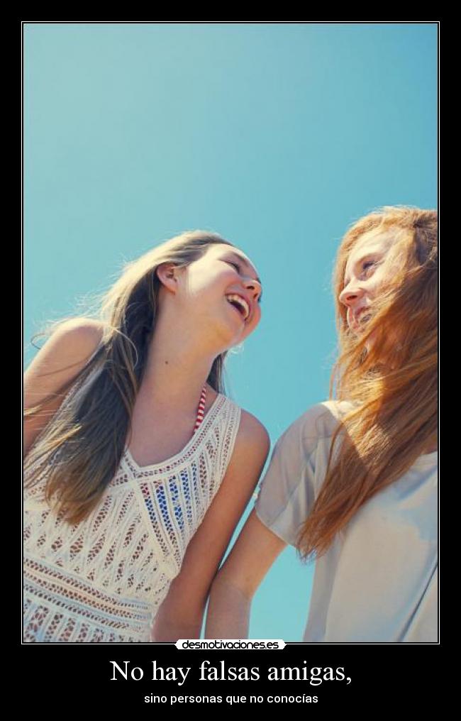 No hay falsas amigas, - sino personas que no conocías