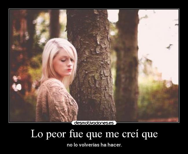 Lo peor fue que me creí que -