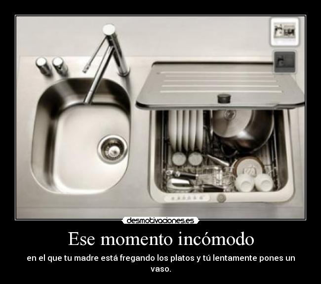 Ese momento incómodo - en el que tu madre está fregando los platos y tú lentamente pones un vaso.