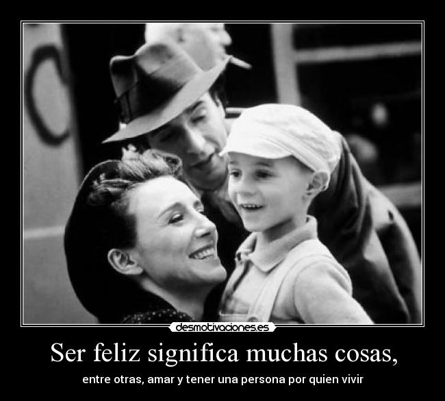 Ser feliz significa muchas cosas, - entre otras, amar y tener una persona por quien vivir