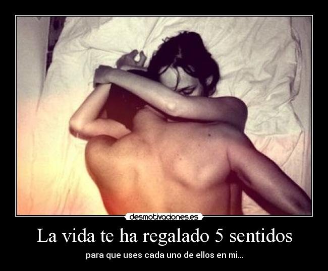 La vida te ha regalado 5 sentidos - para que uses cada uno de ellos en mi...