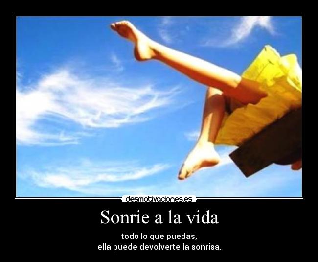 Sonrie a la vida - todo lo que puedas,
ella puede devolverte la sonrisa.