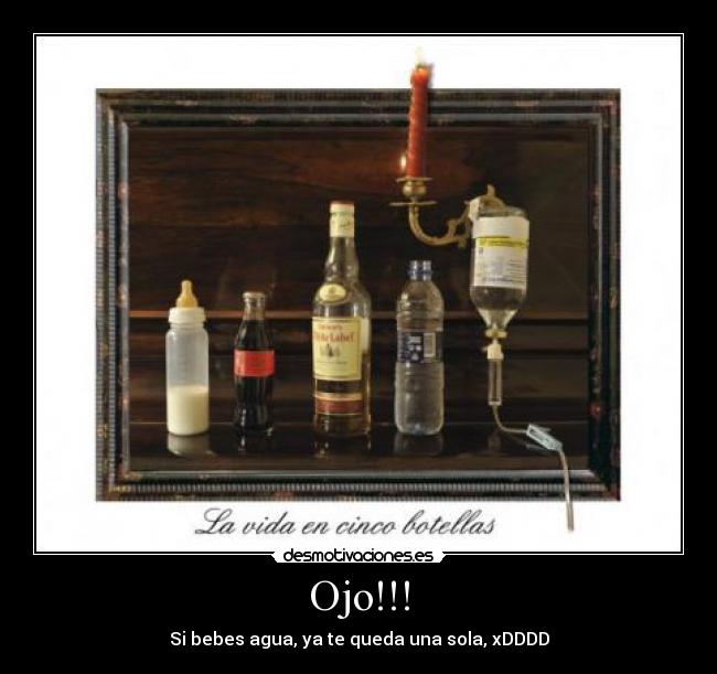 Ojo!!! - Si bebes agua, ya te queda una sola, xDDDD