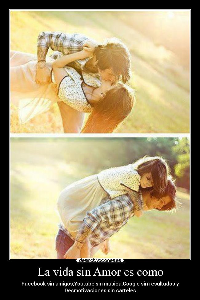 La vida sin Amor es como - Facebook sin amigos,Youtube sin musica,Google sin resultados y
Desmotivaciones sin carteles