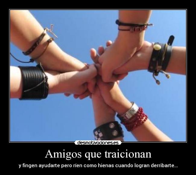 Amigos que traicionan - y fingen ayudarte pero ríen como hienas cuando logran derribarte...